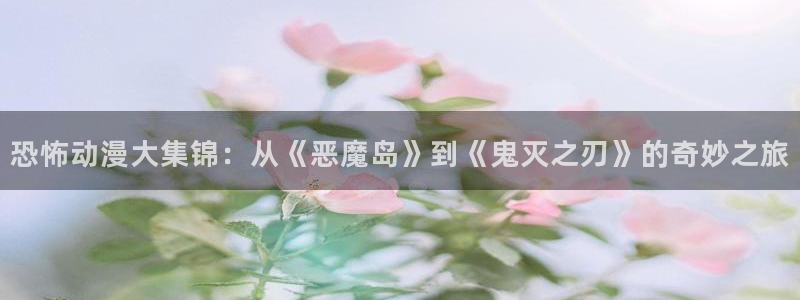 里番动画免费看：恐怖动漫大集锦：从《恶魔岛》到《鬼灭之刃》的奇妙之旅