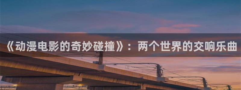 里番动漫吧：《动漫电影的奇妙碰撞》：两个世界的交响乐曲