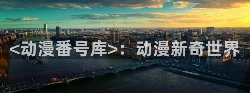 同人里番动漫：<动漫番号库>：动漫新奇世界