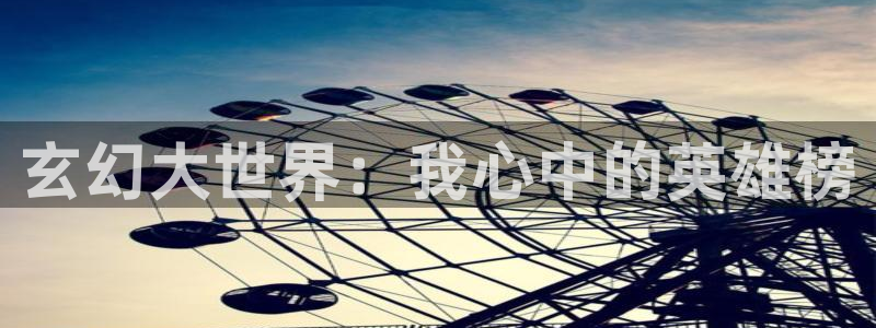 看里番的动漫网站：玄幻大世界：我心中的英雄榜