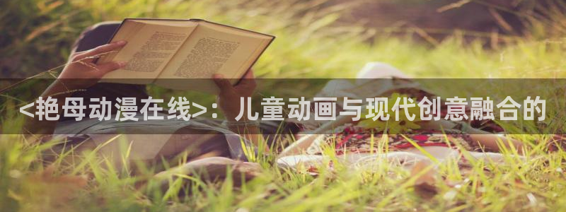 旧里番动漫在线：<艳母动漫在线>：儿童动画与现代创意融合的