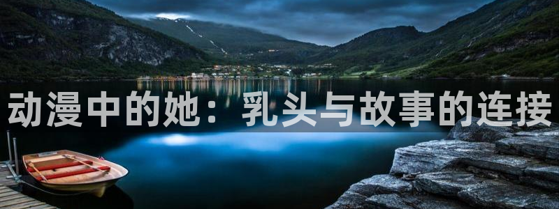 里番动漫本子：动漫中的她：乳头与故事的连接