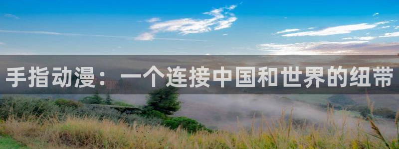 少女口工漫画里番：手指动漫：一个连接中国和世界的纽带