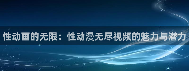 里番动漫在线网：性动画的无限：性动漫无尽视频的魅力与潜力