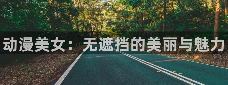 优质里番：动漫美女：无遮挡的美丽与魅力