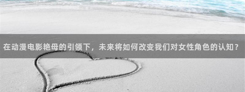动漫里番在哪里看：在动漫电影艳母的引领下，未来将如何改变我们对女性角色的认知？